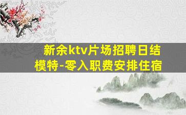 新余ktv片场招聘日结模特-零入职费安排住宿